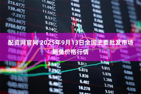 配资网官网 2025年9月13日全国主要批发市场鲍鱼价格行情