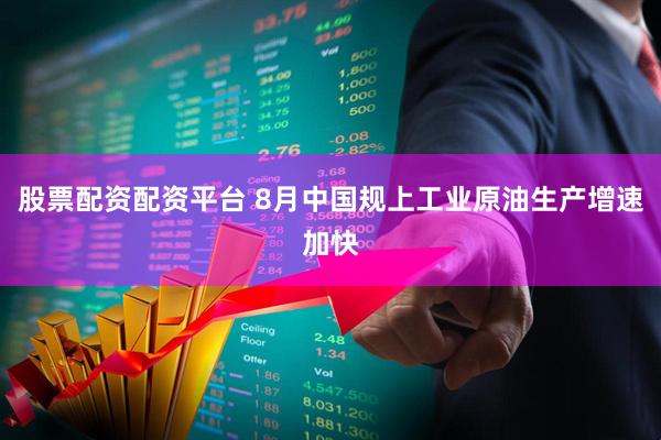 股票配资配资平台 8月中国规上工业原油生产增速加快