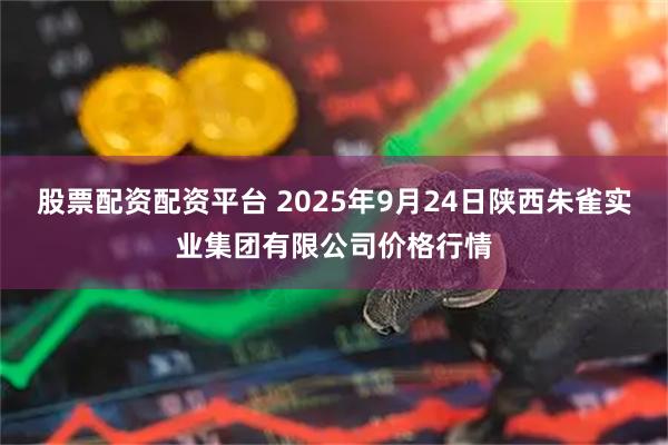 股票配资配资平台 2025年9月24日陕西朱雀实业集团有限公司价格行情