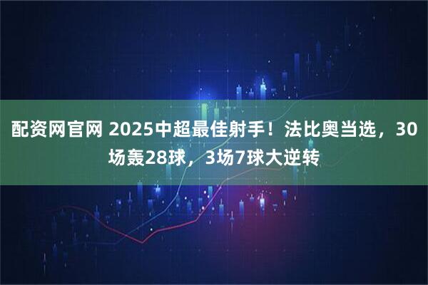 配资网官网 2025中超最佳射手！法比奥当选，30场轰28球，3场7球大逆转