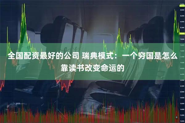 全国配资最好的公司 瑞典模式：一个穷国是怎么靠读书改变命运的