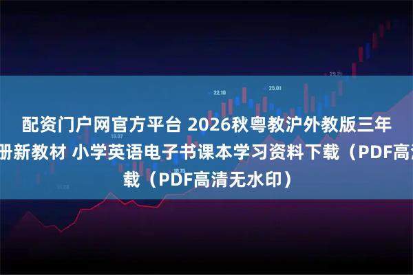 配资门户网官方平台 2026秋粤教沪外教版三年级英语上册新教材 小学英语电子书课本学习资料下载（PDF高清无水印）