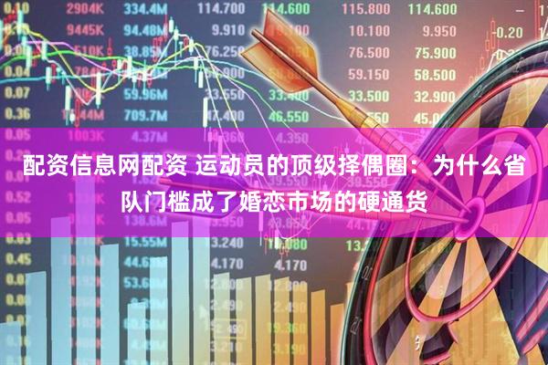 配资信息网配资 运动员的顶级择偶圈：为什么省队门槛成了婚恋市场的硬通货
