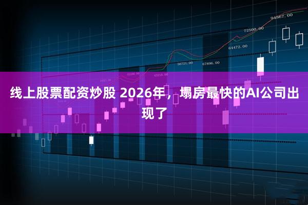 线上股票配资炒股 2026年,塌房最快的AI公司出现了