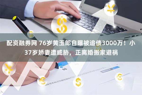 配资融券网 76岁黄玉郎自曝被追债3000万!小37岁娇妻遭威胁,正离婚搬家避祸