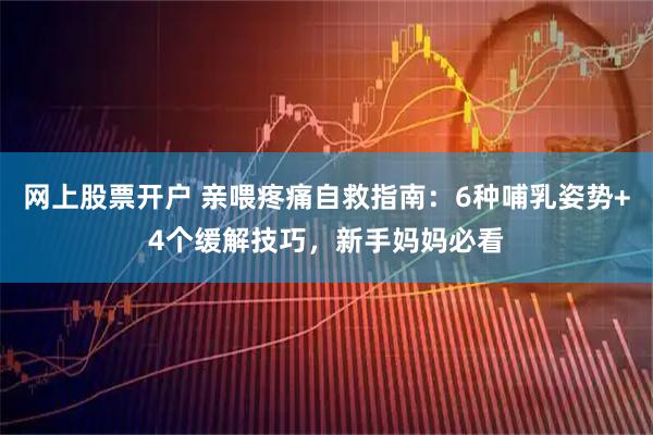 网上股票开户 亲喂疼痛自救指南：6种哺乳姿势+4个缓解技巧，新手妈妈必看